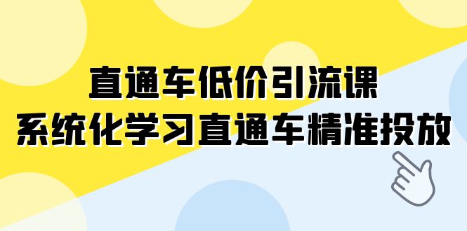 （7698期）直通车-低价引流课，系统化学习直通车精准投放（14节课）