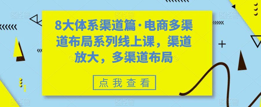 八大体系渠道篇·电商多渠道布局系列线上课，渠道放大，多渠道布局