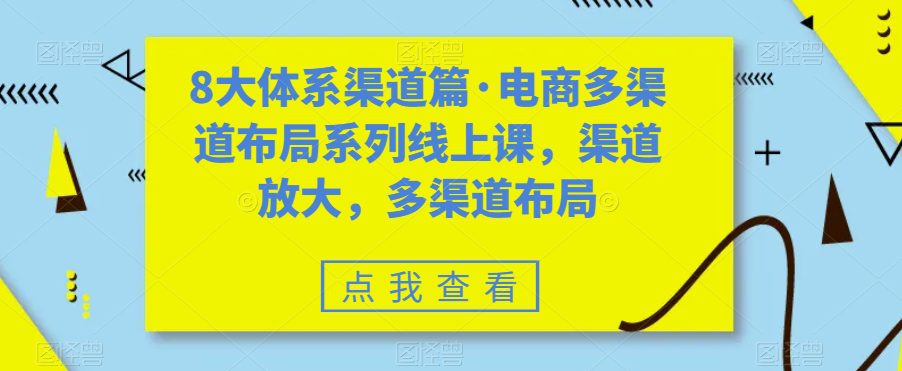 （7458期）八大体系渠道篇·电商多渠道布局系列线上课，渠道放大，多渠道布局