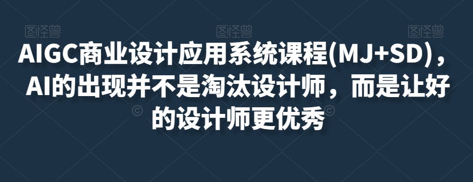 AIGC商业设计应用系统课程(MJ+SD)，AI的出现并不是淘汰设计师，而是让好的设计师更优秀