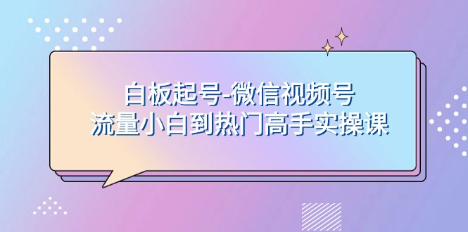 （7955期）白板起号-微信视频号流量小白到热门高手实操课