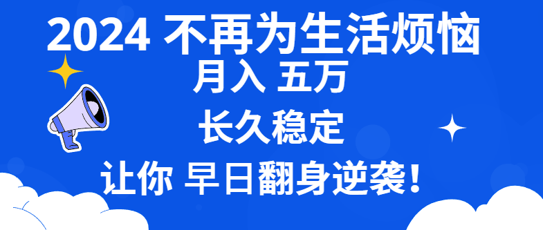 （8780期）2024不再为生活烦恼 月入5W 长久稳定 让你早日翻身逆袭