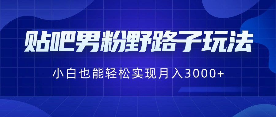 （8708期）贴吧男粉野路子玩法，小白也能轻松实现月入3000+