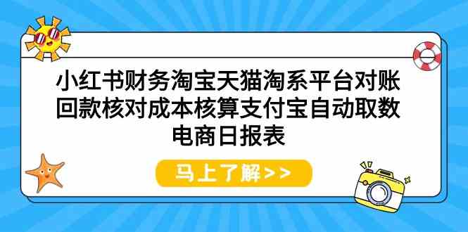 小红书财务淘宝天猫淘系平台对账回款核对成本核算支付宝自动取数电商日报表