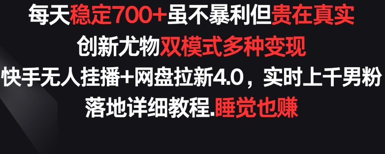 每天稳定700+，收益不高但贵在真实，创新尤物双模式多渠种变现，快手无人挂播+网盘拉新4.0