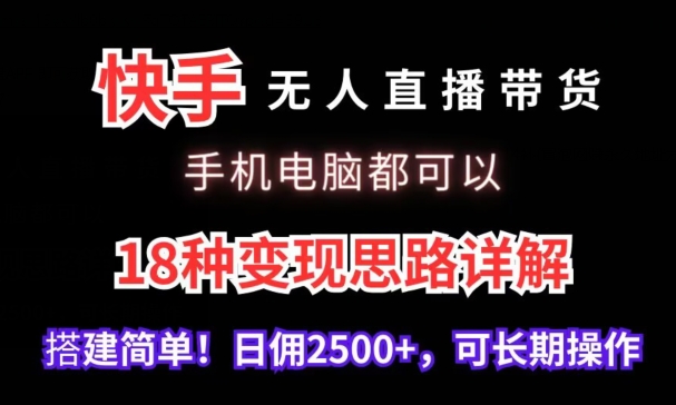 快手无人直播带货，手机电脑都可以，18种变现思路详解，搭建简单日佣2500+