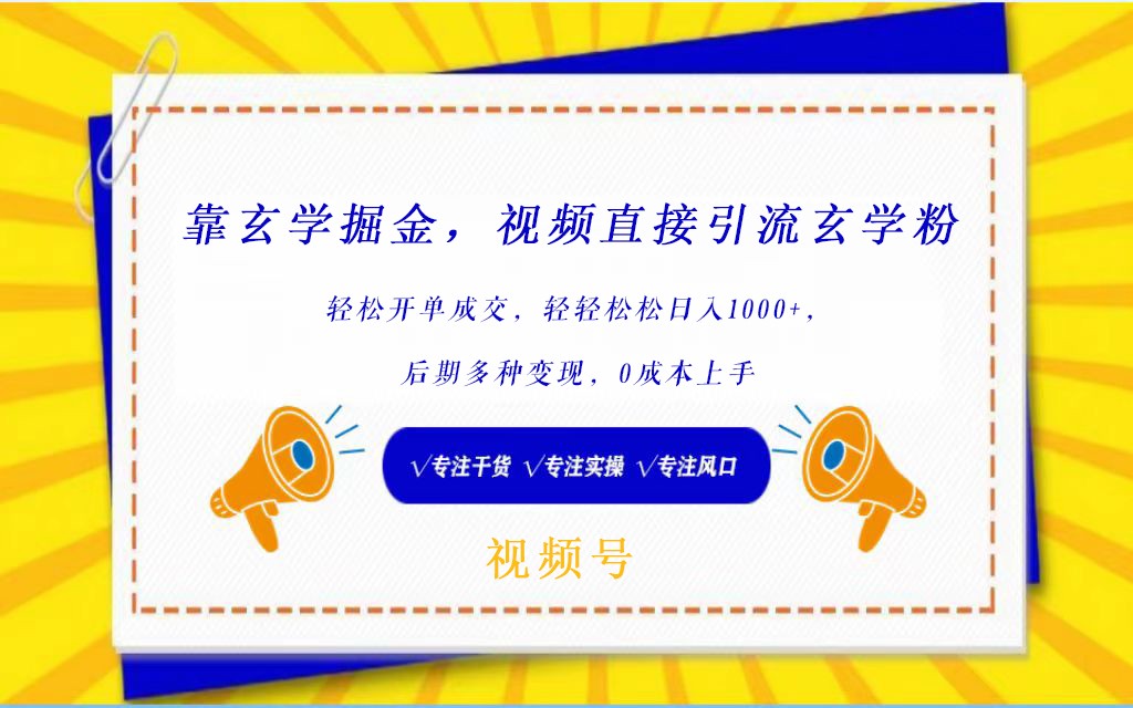 视频号靠玄学掘金，引流玄学粉，轻松开单成交，日入1000+  小白0成本上手