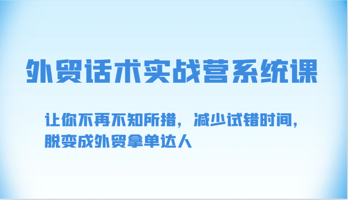 外贸话术实战营系统课-让你不再不知所措，减少试错时间，脱变成外贸拿单达人