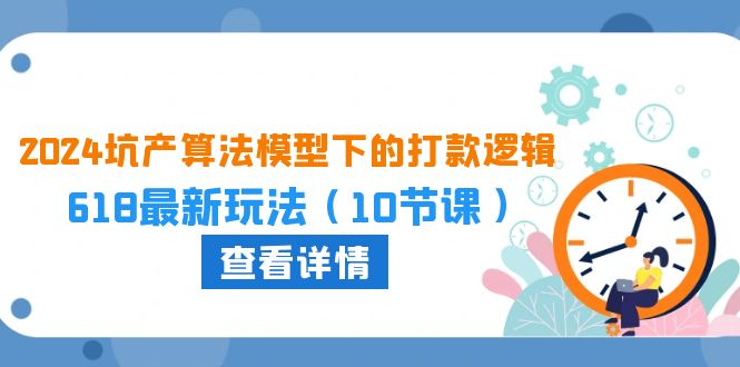 2024坑产算法模型下的打款逻辑：618最新玩法（10节课）