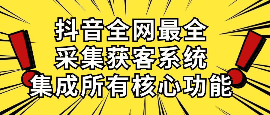 （10298期）抖音全网最全采集获客系统，集成所有核心功能，日引500+