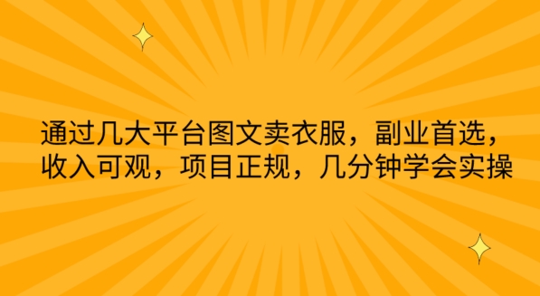 通过几大平台图文卖衣服，副业首选，收入可观，项目正规，几分钟学会实操