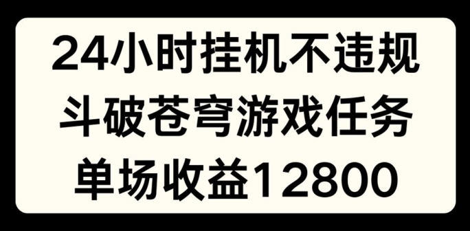 24小时无人挂JI不违规，斗破苍穹游戏任务，单场直播最高收益1280