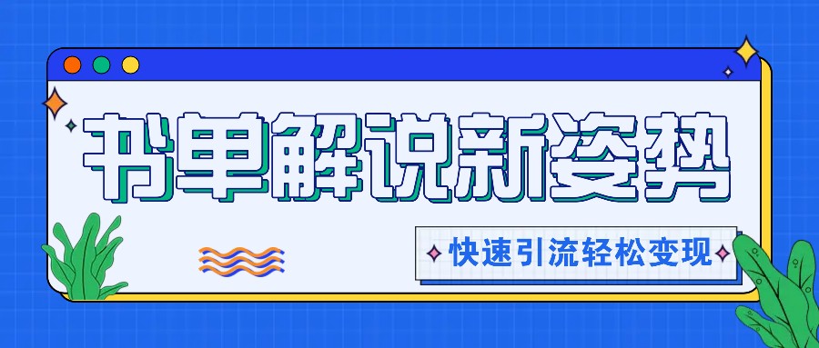 书单解说玩法快速引流，解锁阅读新姿势，原创视频轻松变现！