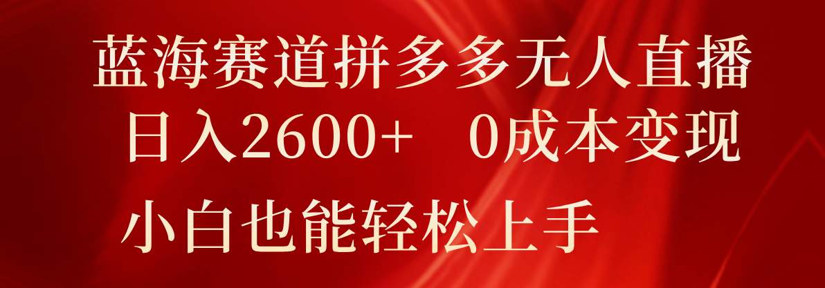 蓝海赛道拼多多无人直播，日入2600+，0成本变现，小白也能轻松上手