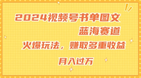 2024视频号书单图文蓝海赛道，火爆玩法，赚取多重收益，小白轻松上手，月入上万