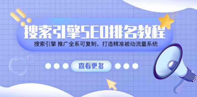 搜索引擎SEO排名教程「搜索引擎 推广全系可复制，打造精准被动流量系统」