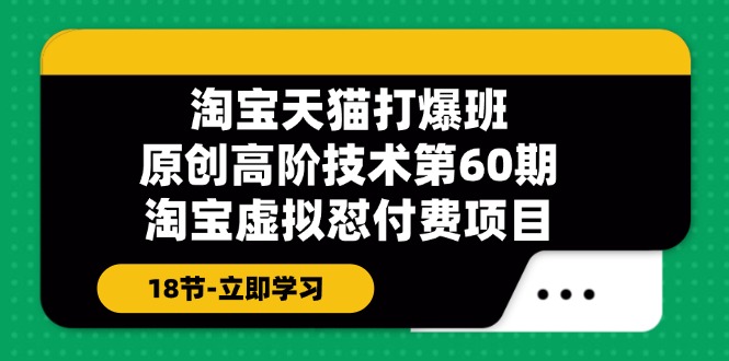 淘宝天猫原创高阶技术打爆班【第60期】淘宝虚拟怼付费项目（18节）