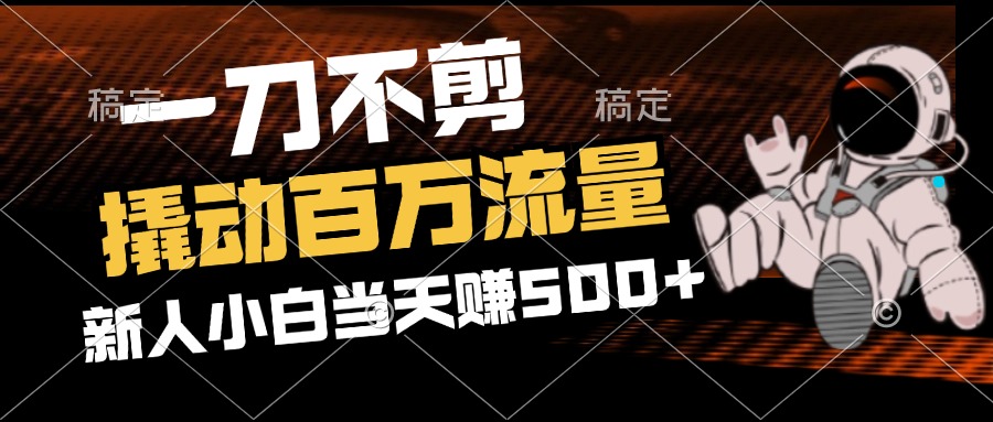 （12576期）2分钟一个作品，一刀不剪，撬动百万流量，新人小白刚做就赚500+