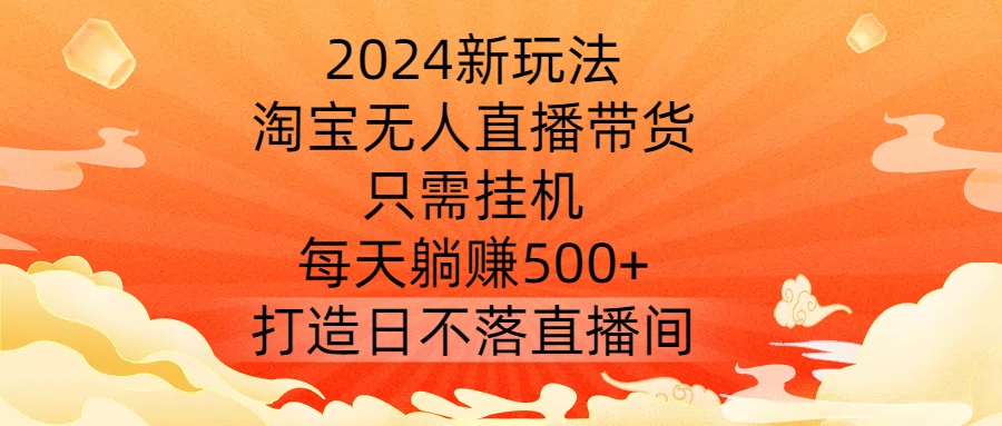 2024新玩法，淘宝无人直播带货，只需挂机，每天躺赚500+ 打造日不落直播间