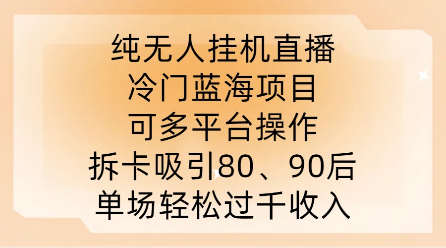 纯无人挂JI直播，冷门蓝海项目，可多平台操作，拆卡吸引80、90后，单场轻松过千收入