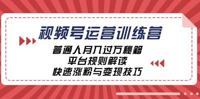 （12722期）视频号运营训练营：普通人月入过万秘籍，平台规则解读，快速涨粉与变现…