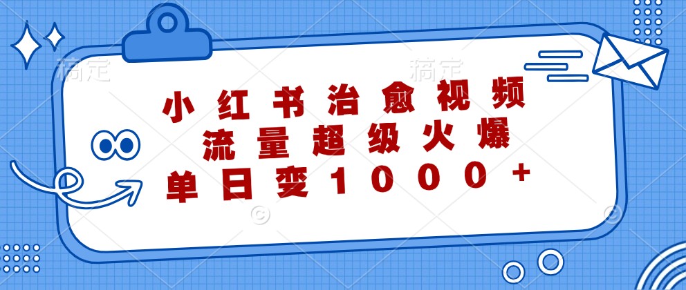 小红书治愈视频，流量超级火爆，单日变现1000+