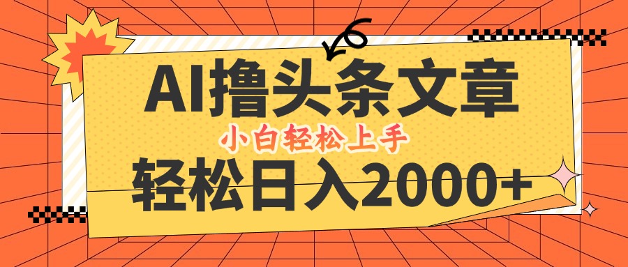 （12745期）AI撸头条最新玩法，轻松日入2000+，当天起号，第二天见收益，小白轻松…