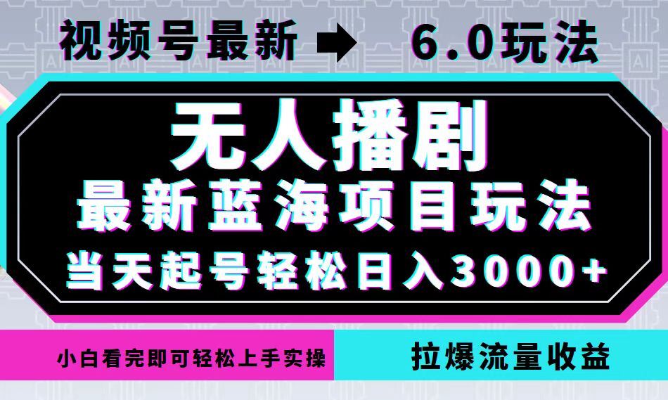 （12737期）视频号最新6.0玩法，无人播剧，轻松日入3000+，最新蓝海项目，拉爆流量…