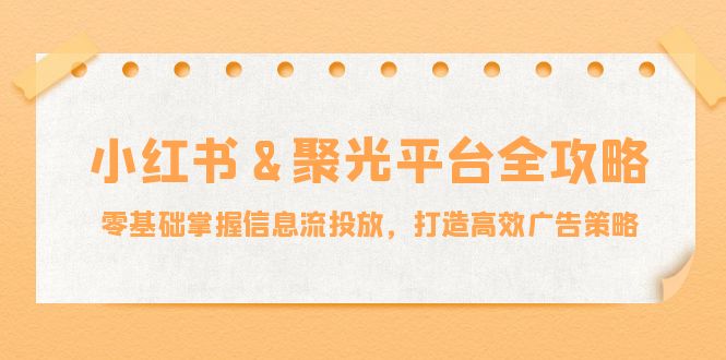 小红薯聚光平台全攻略：零基础掌握信息流投放，打造高效广告策略