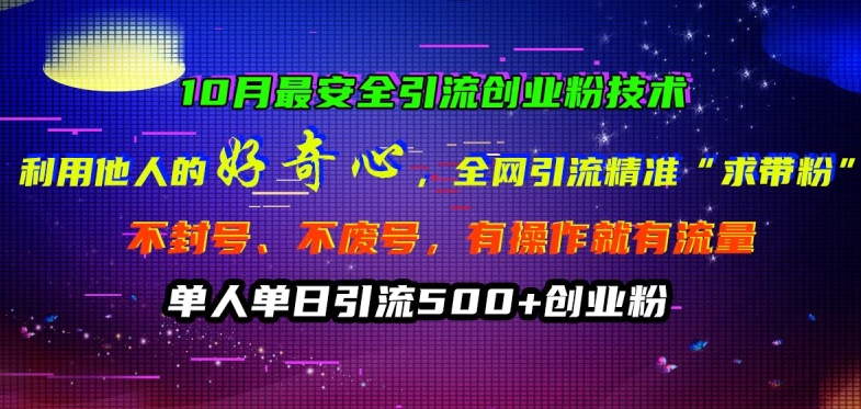 10月最安全引流创业粉技术，利用他人的好奇心全网引流精准“求带粉”不封号、不废号