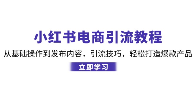 小红书电商引流教程：从基础操作到发布内容，引流技巧，轻松打造爆款产品