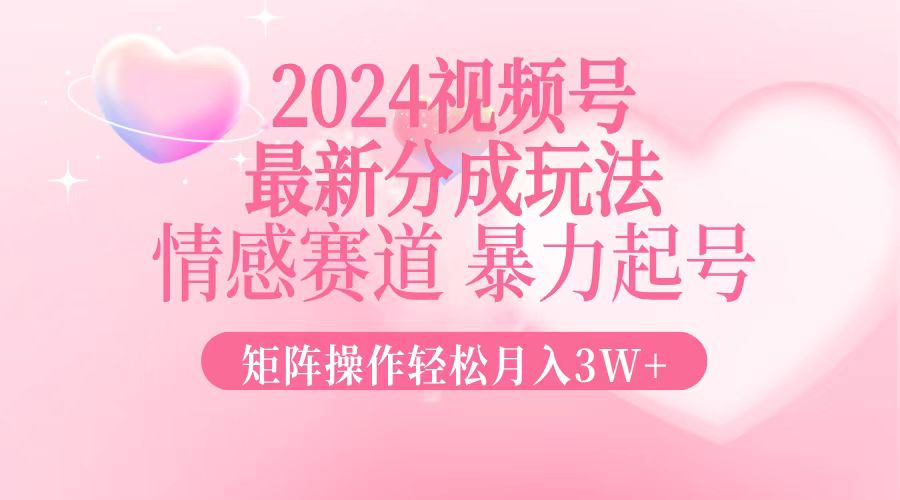 （12922期）2024最新视频号分成玩法，情感赛道，暴力起号，矩阵操作轻松月入3W+