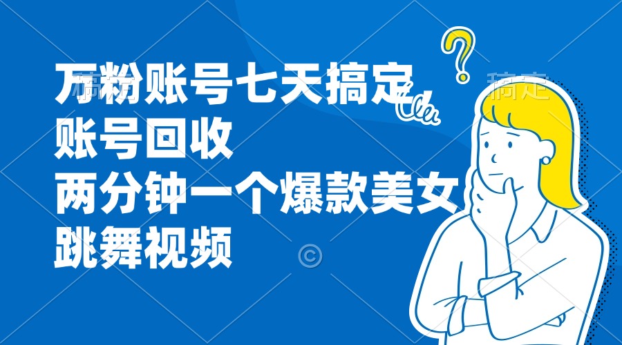 （13136期）万粉账号七天搞定，账号回收，两分钟一个爆款美女跳舞视频