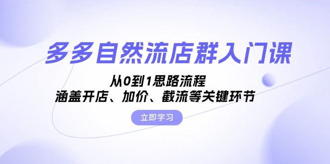 （13279期）多多自然流店群入门课，从0到1思路流程，涵盖开店、加价、截流等关键环节