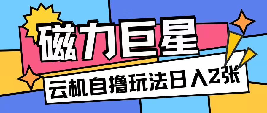 磁力巨星，无脑撸收益玩法无需手机云机操作可矩阵放大单日收入200+