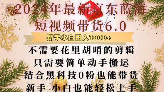 最新京东蓝海短视频带货6.0.不需要花里胡哨的剪辑只需要简单动手搬运结合黑科技0粉也能带货