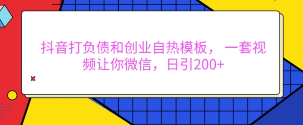 抖音打负债和创业自热模板， 一套视频让你微信，日引200+