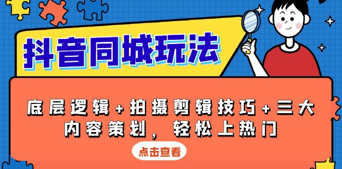 （13787期）抖音 同城玩法，底层逻辑+拍摄剪辑技巧+三大内容策划，轻松上热门