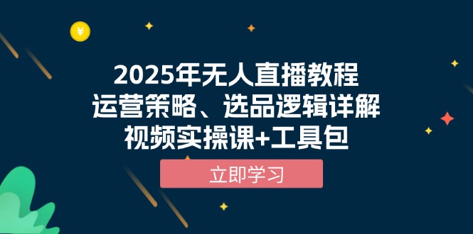 （13909期）2025年无人直播教程，运营策略、选品逻辑详解，视频实操课+工具包