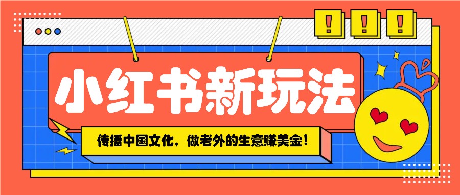 小红书流量新玩法，传播中国传统文化的同时，做老外的生意赚美金！