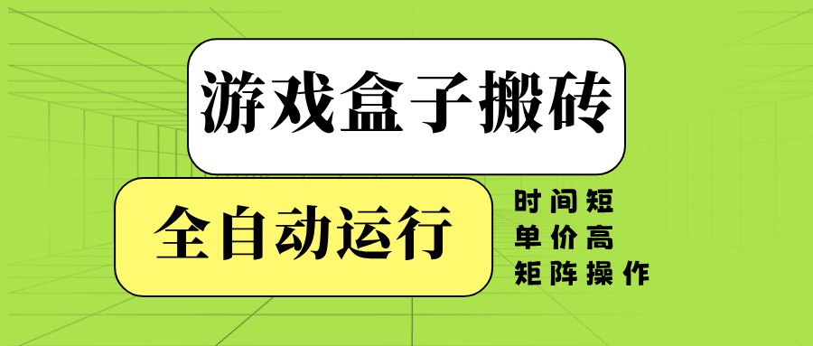 （14141期）游戏盒子全自动搬砖，时间短、单价高，矩阵操作