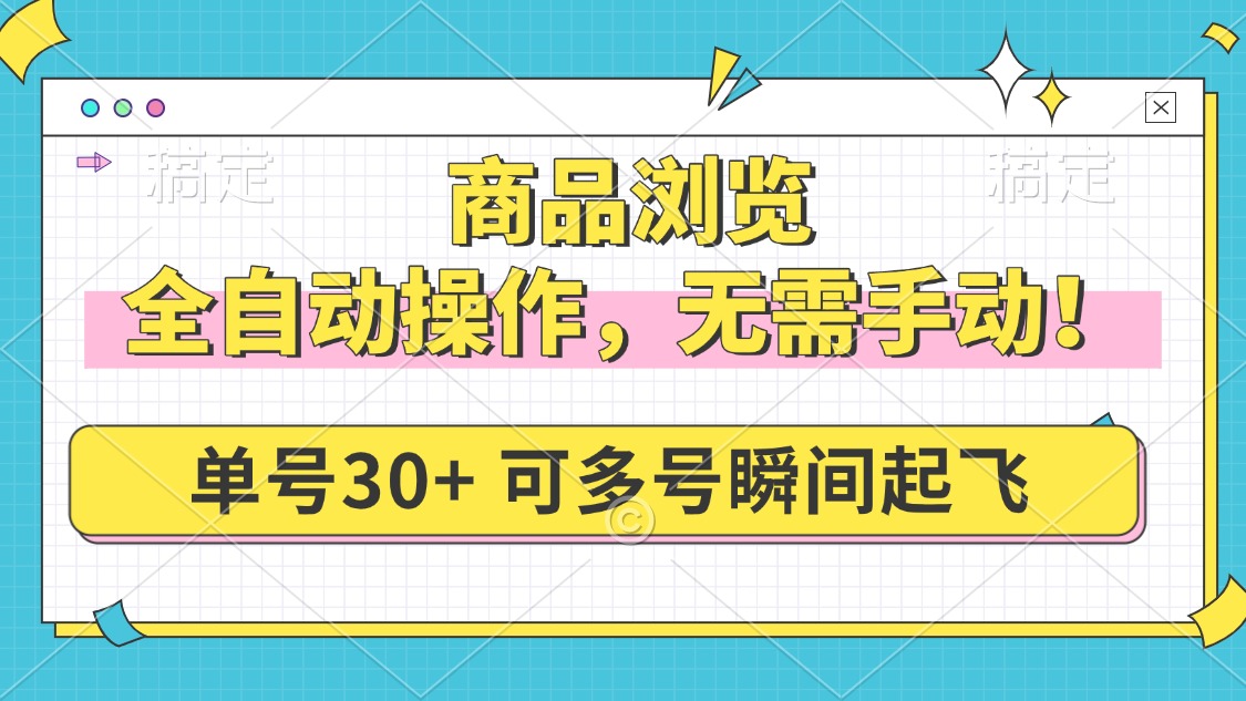 （14131期）商品浏览，全自动操作，无需手动，单号一天30+，多号矩阵，瞬间起飞