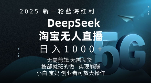 2025新一轮蓝海红利淘宝deepseek独家推出淘宝无人直播5.0躺Z项目，日入多张