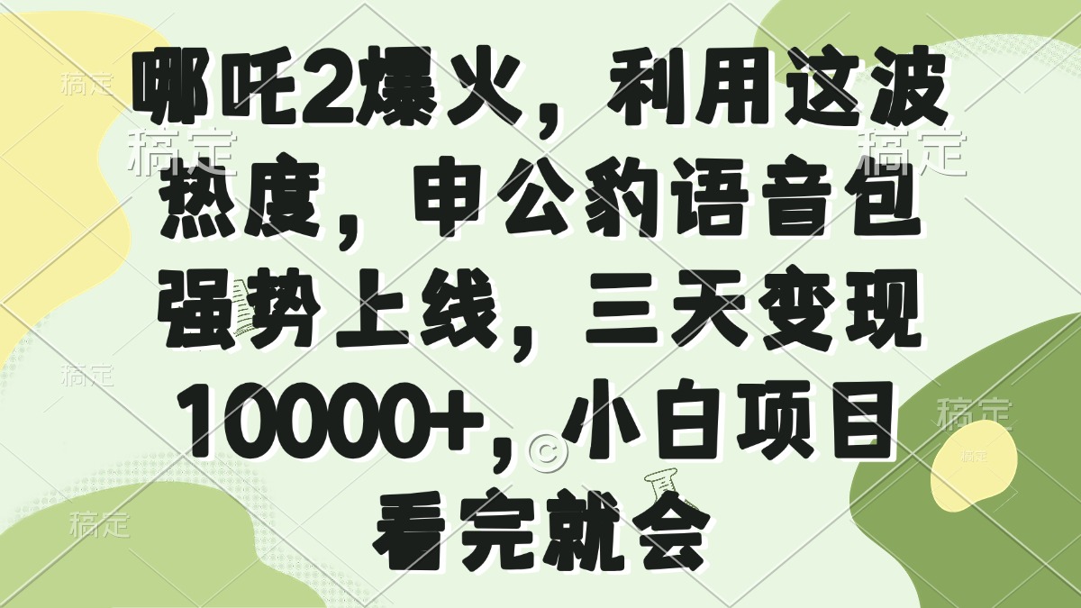 哪吒2爆火，利用这波热度，申公豹语音包强势上线，三天变现10000+，小…