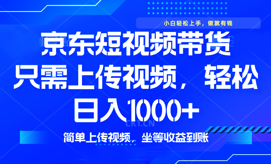 最新风口，京东短视频带货，只需上传视频，轻松日入1000+，无需剪辑，…