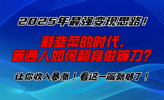 2025年最强变现思路，割韭菜的时代， 普通人如何翻身做镰刀？