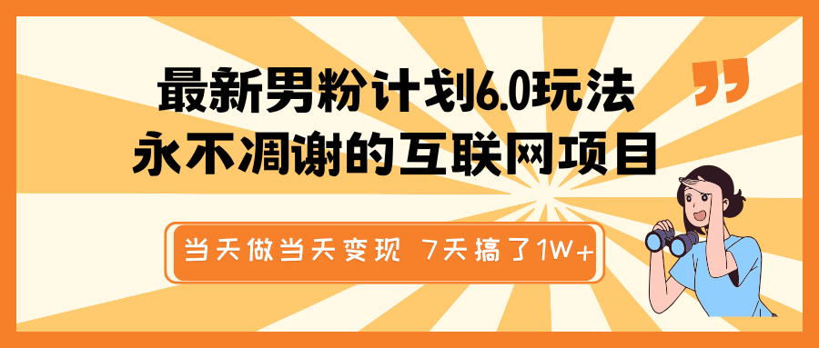 最新男粉计划6.0玩法，永不凋谢的互联网项目 当天做当天变现，视频包原创，7天搞了1W+